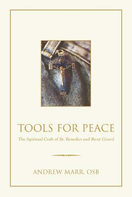 Tools for Peace: The Spiritual Craft of St. Benedict and Rene Girard by Andrew Marr