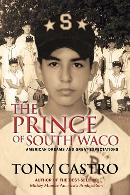 The Prince of South Waco: American Dreams and Great Expectations by Tony Castro