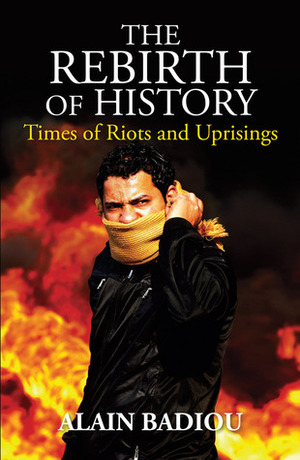 The Rebirth of History: Times of Riots and Uprisings by Alain Badiou