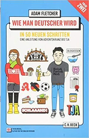 Wie man Deutscher wird - Folge 2: in 50 neuen Schritten / How to be German - Part 2: in 50 new steps: Zweisprachiges Wendebuch Deutsch/Englisch by Adam Fletcher