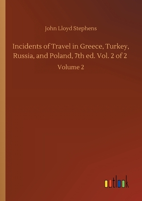 Incidents of Travel in Greece, Turkey, Russia, and Poland, 7th ed. Vol. 2 of 2: Volume 2 by John Lloyd Stephens