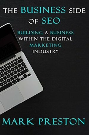 The Business Side of SEO: Building a Business Within the Digital Marketing Industry by Mark Preston