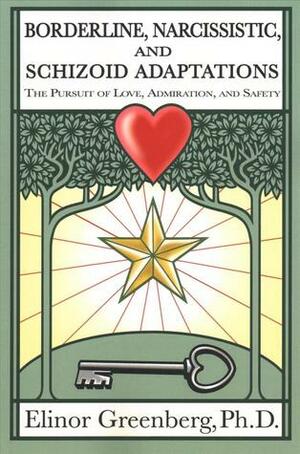 Borderline, Narcissistic, and Schizoid Adaptations: The Pursuit of Love, Admiration, and Safety by Elinor Greenberg