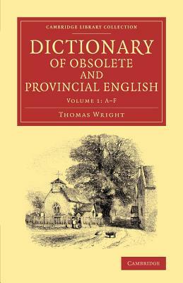 Dictionary of Obsolete and Provincial English: Containing Words from the English Writers Previous to the Nineteenth Century Which Are No Longer in Use by Thomas Wright