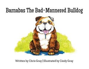 Barnabas The Bad-Mannered Bulldog by Chris Gray