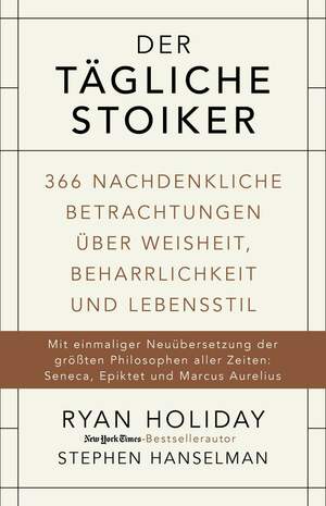 Der tägliche Stoiker: 366 nachdenkliche Betrachtungen über Weisheit, Beharrlichkeit und Lebensstil by Stephen Hanselman, Ryan Holiday