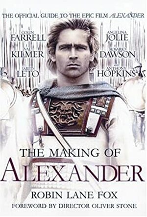 The Making of Alexander: The Official Guide to the Epic Film Alexander by Robin Lane Fox