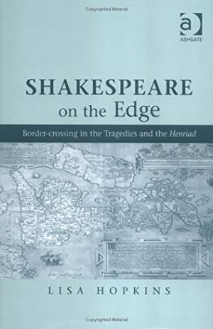 Shakespeare on the Edge: Border-Crossing in the Tragedies and the Henriad by Lisa Hopkins