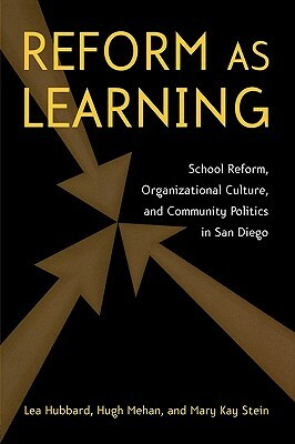 Reform as Learning: School Reform, Organizational Culture, and Community Politics in San Diego by Hugh Mehan, Lea Ann Hubbard, Mary Kay Stein