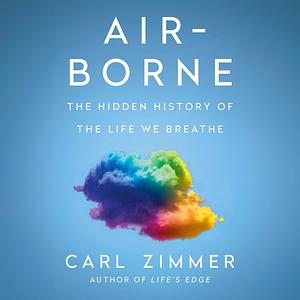 Air-Borne: The Hidden History of the Life We Breathe by Carl Zimmer