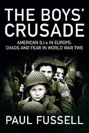 The Boys' crusade: American G.I.s in Europe: chaos and fear in World War Two by Paul Fussell, Paul Fussell