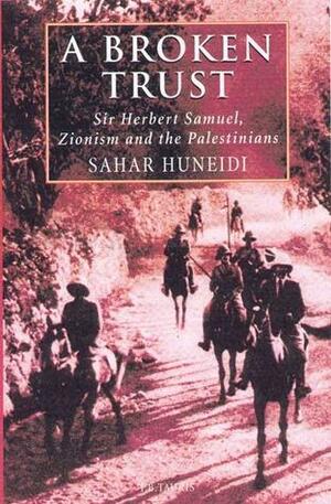 A Broken Trust: Sir Herbert Samuel, Zionism and the Palestinians by Sarah Huneidi, Sarah Huneidi, Walid Khalidi