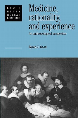 Medicine, Rationality and Experience: An Anthropological Perspective by Byron J. Good