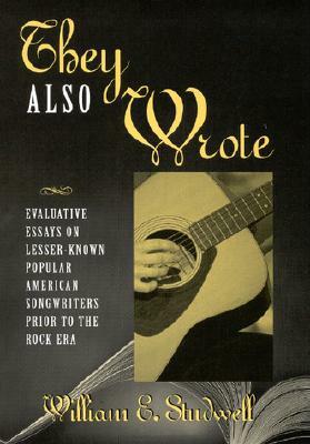 They Also Wrote: Evaluative Essays on Lesser-Known Popular American Songwriters Prior to the Rock Era by William E. Studwell