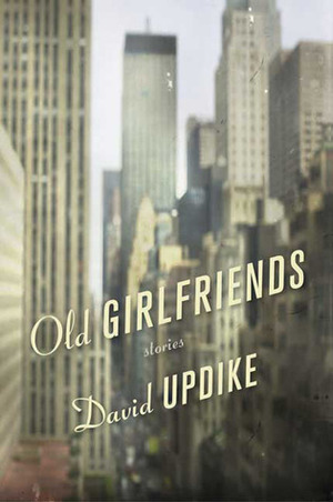 Old Girlfriends: Stories by David Updike