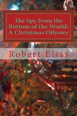 The Spy from the Bottom of the World: A Christmas Odyssey by Robert Elias