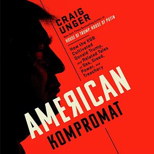 American Kompromat: How the KGB Cultivated Donald Trump, and Related Tales of Sex, Greed, Power, and Treachery by Craig Unger