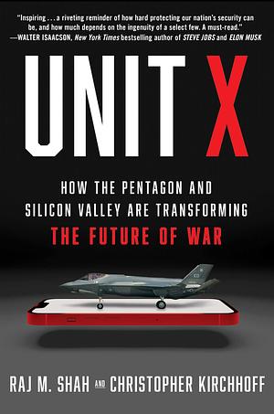 Unit X: How the Pentagon and Silicon Valley Are Transforming the Future of War by Raj M. Shah, Christopher Kirchhoff