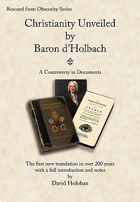Christianity Unveiled by Baron d'Holbach - A Controversy in Documents by Paul-Henri Thiry Baron D'Holbach