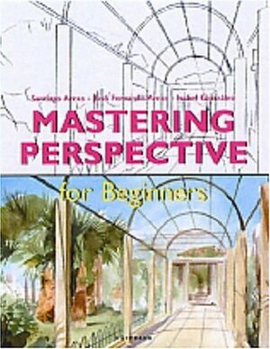 Mastering Perspective For Beginners by Jose Fernando Arcas, Santiago Arcas, Isabel Gonzalez