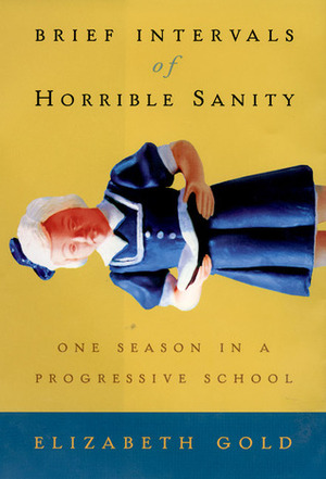 Brief Intervals of Horrible Sanity: One Season in a Progressive School by Elizabeth Gold