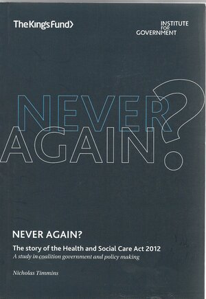 Never Again?: Or, the Story of the Health and Social Care ACT 2012: A Moderne Drama in Five Imcompleted Acts by Nicholas Timmins