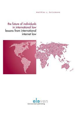 The Future of Individuals in International Law: Lessons from International Internet Law by Matthias C. Kettemann