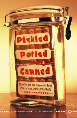 Pickled, Potted, and Canned: How the Art and Science of Food Preserving Changed the World by Sue Shephard