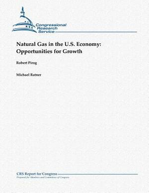 Natural Gas in the U.S. Economy: Opportunities for Growth by Robert Pirog, Michael Ratner