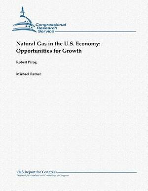 Natural Gas in the U.S. Economy: Opportunities for Growth by Michael Ratner, Robert Pirog