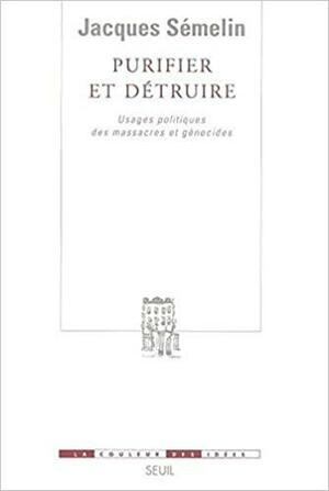 Purifier Et Détruire:Usages Politiques Des Massacres Et Génocides by Jacques Semelin, Jacques Se&amp;#x301;melin