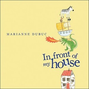 In Front of My House by Marianne Dubuc, Yvette Ghione