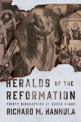 Heralds of the Reformation: Thirty Biographies of Sheer Grace by Richard M. Hannula