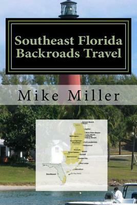 Southeast Florida Backroads Travel: Day Trips Off The Beaten Path by Mike Miller