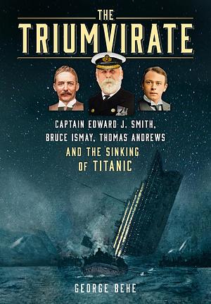 The Triumvirate: Captain Edward J. Smith, Bruce Ismay, Thomas Andrews and the Sinking of Titanic by George Behe