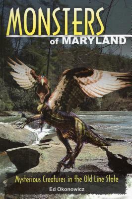 Monsters of Maryland: Mysterious Creatures in the Old Line State by Ed Okonowicz