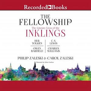 The Fellowship: The Literary Lives of the Inklings: J.R.R. Tolkien, C. S. Lewis, Owen Barfield, Charles Williams by Carol Zaleski, Philip Zaleski