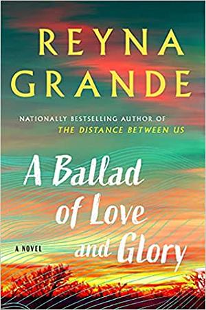 A Ballad of Love and Glory/ Corrido de amor y gloria by Reyna Grande