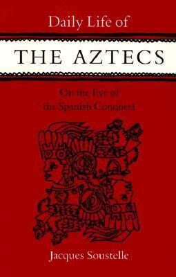 Daily Life of the Aztecs on the Eve of the Spanish Conquest by Jacques Soustelle