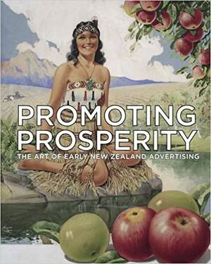 Promoting Prosperity: The Art of Early New Zealand Advertising by Gary Stewart, Peter Alsop