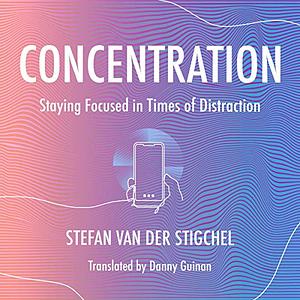 Concentration: Staying Focused in Times of Distraction by Stefan Van Der Stigchel