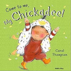 Come to Me, My Chickadee! by Carol Thompson