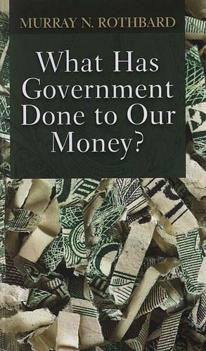 What Has Government Done to Our Money? by Murray N. Rothbard