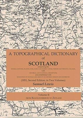 A Topographical Dictionary of Scotland comprising the several counties, islands, cities, burgh and market towns, parishes and principal villages, with by Samuel Lewis
