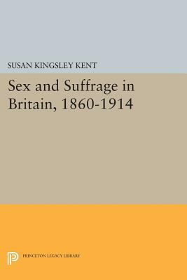 Sex and Suffrage in Britain, 1860-1914 by Susan Kingsley Kent