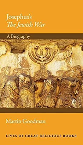 Josephus's The Jewish War: A Biography (Lives of Great Religious Books Book 33) by Martin Goodman