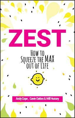 Zest: How to Squeeze the Max Out of Life by Will Hussey, Andy Cope, Gavin Oattes