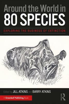 Around the World in 80 Species: Exploring the Business of Extinction by Barry Atkins, Jill Atkins