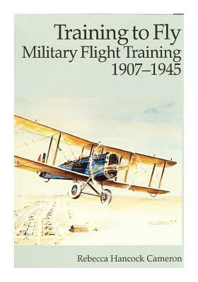 Training to Fly: Military Flight Training 1907-1945 by Office of Air Force History, U. S. Air Force