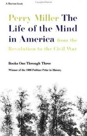 The Life of the Mind in America: From the Revolution to the Civil War, Books One Through Three by Perry Miller